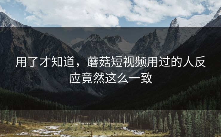 用了才知道，蘑菇短视频用过的人反应竟然这么一致  第1张