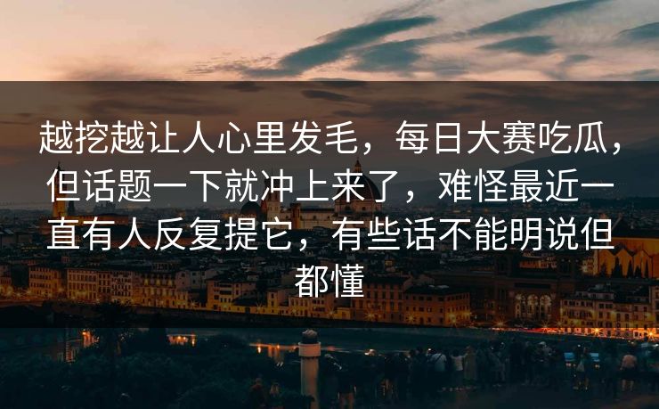 越挖越让人心里发毛，每日大赛吃瓜，但话题一下就冲上来了，难怪最近一直有人反复提它，有些话不能明说但都懂  第1张