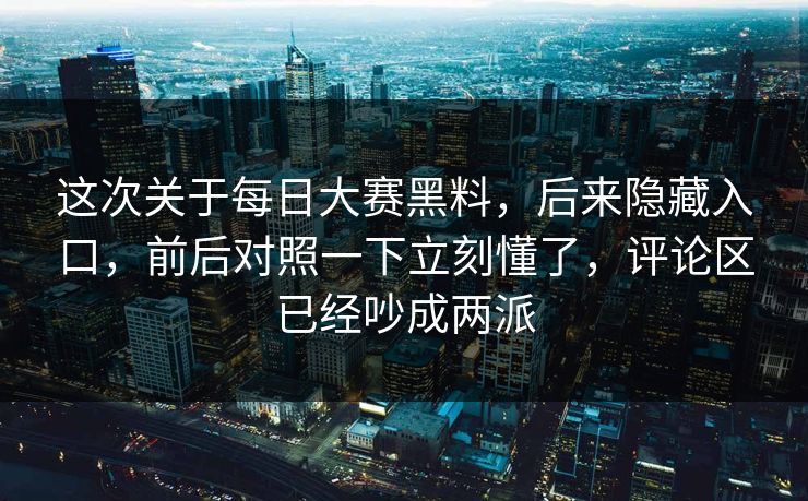 这次关于每日大赛黑料，后来隐藏入口，前后对照一下立刻懂了，评论区已经吵成两派  第1张