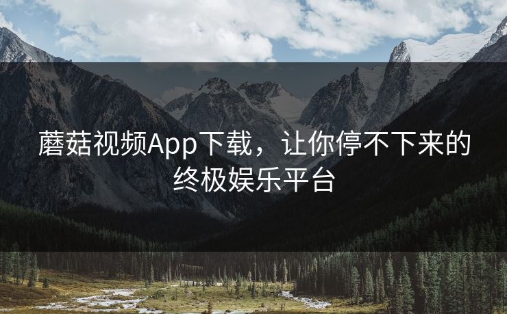 蘑菇视频App下载,让你停不下来的终极娱乐平台 第1张 蘑菇视频App下载,让你停不下来的终极娱乐平台 第1张