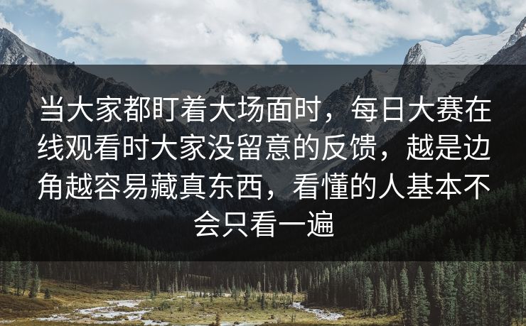 当大家都盯着大场面时,每日大赛在线观看时大家没留意的反馈,越是边角越容易藏真东西,看懂的人基本不会只看一遍 第1张 当大家都盯着大场面时,每日大赛在线观看时大家没留意的反馈,越是边角越容易藏真东西,看懂的人基本不会只看一遍 第1张