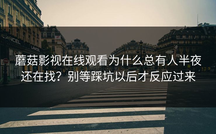 蘑菇影视在线观看为什么总有人半夜还在找？别等踩坑以后才反应过来  第1张