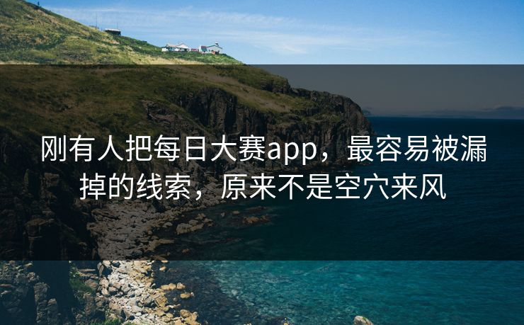 刚有人把每日大赛app，最容易被漏掉的线索，原来不是空穴来风