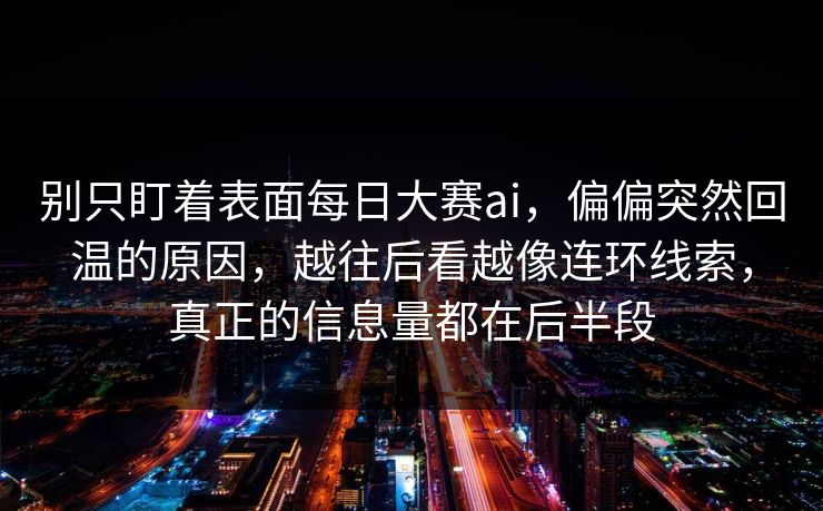 别只盯着表面每日大赛ai，偏偏突然回温的原因，越往后看越像连环线索，真正的信息量都在后半段