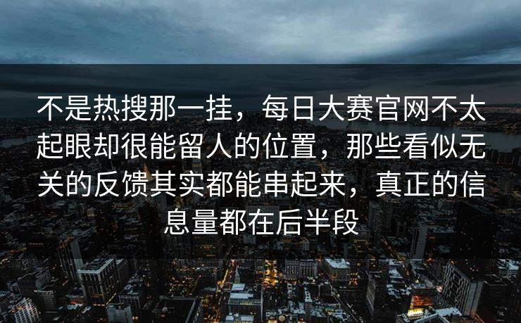 不是热搜那一挂，每日大赛官网不太起眼却很能留人的位置，那些看似无关的反馈其实都能串起来，真正的信息量都在后半段  第1张