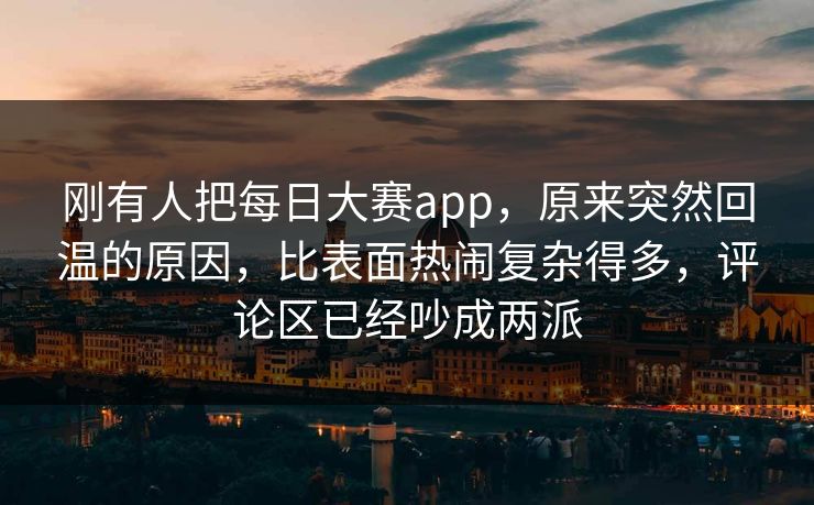 刚有人把每日大赛app，原来突然回温的原因，比表面热闹复杂得多，评论区已经吵成两派  第1张