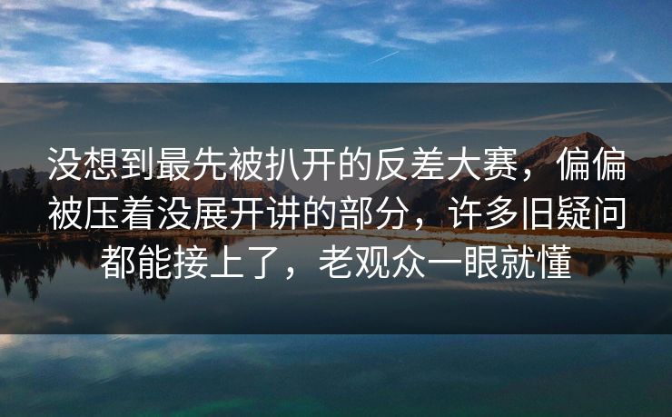 没想到最先被扒开的反差大赛，偏偏被压着没展开讲的部分，许多旧疑问都能接上了，老观众一眼就懂  第1张