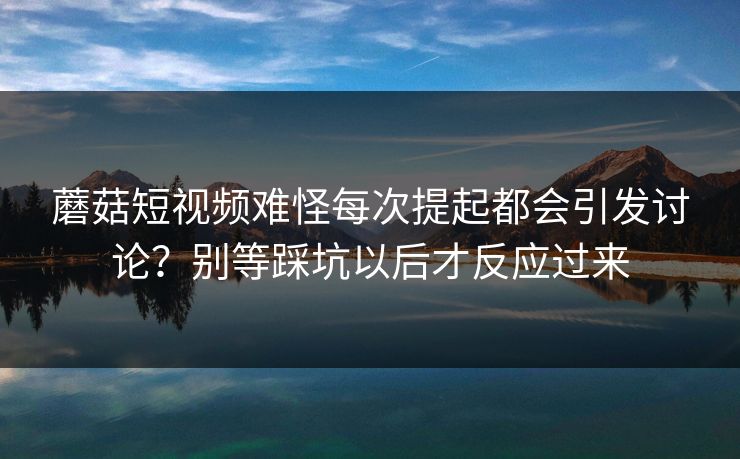 蘑菇短视频难怪每次提起都会引发讨论？别等踩坑以后才反应过来  第1张