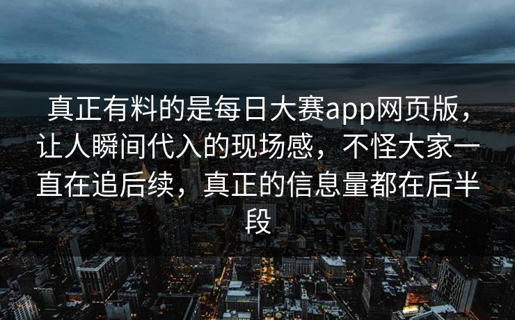 真正有料的是每日大赛app网页版，让人瞬间代入的现场感，不怪大家一直在追后续，真正的信息量都在后半段  第1张