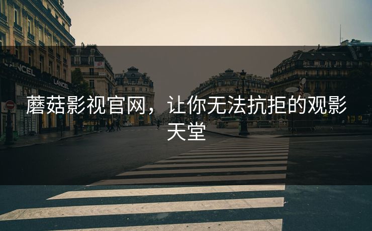 蘑菇影视官网，让你无法抗拒的观影天堂  第1张