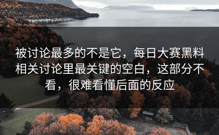 被讨论最多的不是它，每日大赛黑料相关讨论里最关键的空白，这部分不看，很难看懂后面的反应  第1张