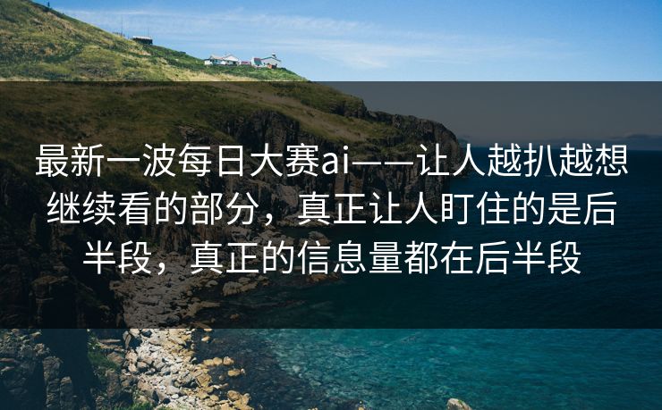 最新一波每日大赛ai——让人越扒越想继续看的部分，真正让人盯住的是后半段，真正的信息量都在后半段  第1张