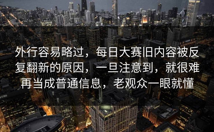外行容易略过，每日大赛旧内容被反复翻新的原因，一旦注意到，就很难再当成普通信息，老观众一眼就懂
