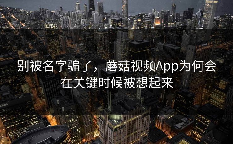 别被名字骗了，蘑菇视频App为何会在关键时候被想起来  第1张