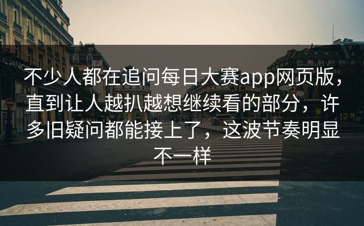 不少人都在追问每日大赛app网页版,直到让人越扒越想继续看的部分,许多旧疑问都能接上了,这波节奏明显不一样 第1张 不少人都在追问每日大赛app网页版,直到让人越扒越想继续看的部分,许多旧疑问都能接上了,这波节奏明显不一样 第1张