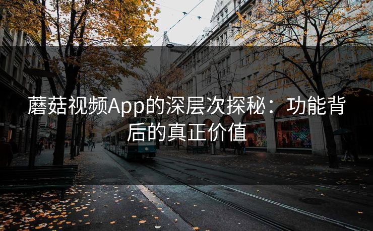 蘑菇视频App的深层次探秘:功能背后的真正价值 第1张 蘑菇视频App的深层次探秘:功能背后的真正价值 第1张
