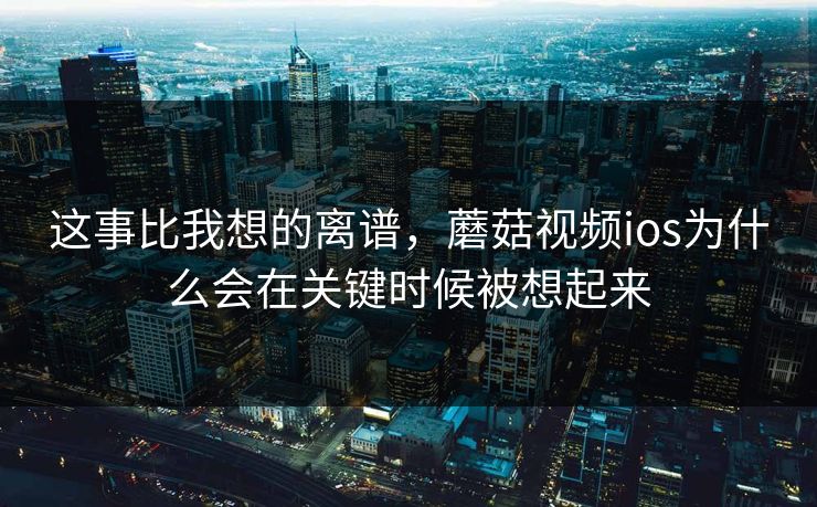 这事比我想的离谱，蘑菇视频ios为什么会在关键时候被想起来  第1张